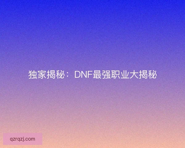 独家揭秘：DNF最强职业大揭秘