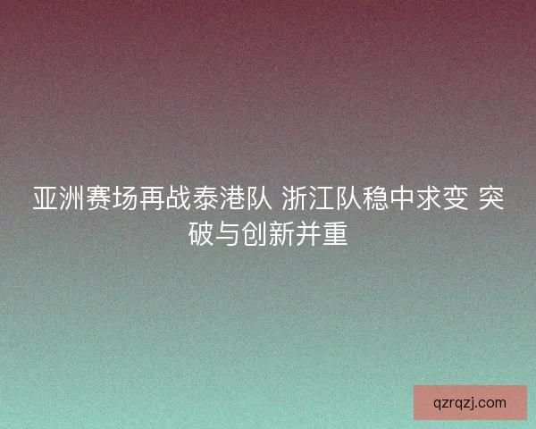 亚洲赛场再战泰港队 浙江队稳中求变 突破与创新并重
