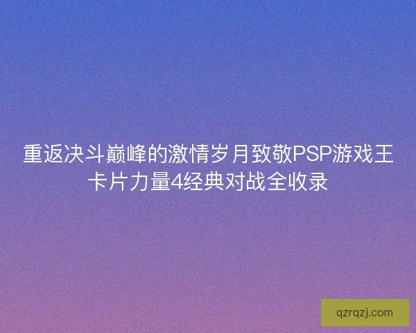 重返决斗巅峰的激情岁月致敬PSP游戏王卡片力量4经典对战全收录
