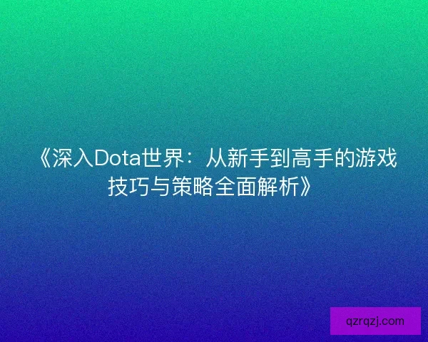 《深入Dota世界：从新手到高手的游戏技巧与策略全面解析》